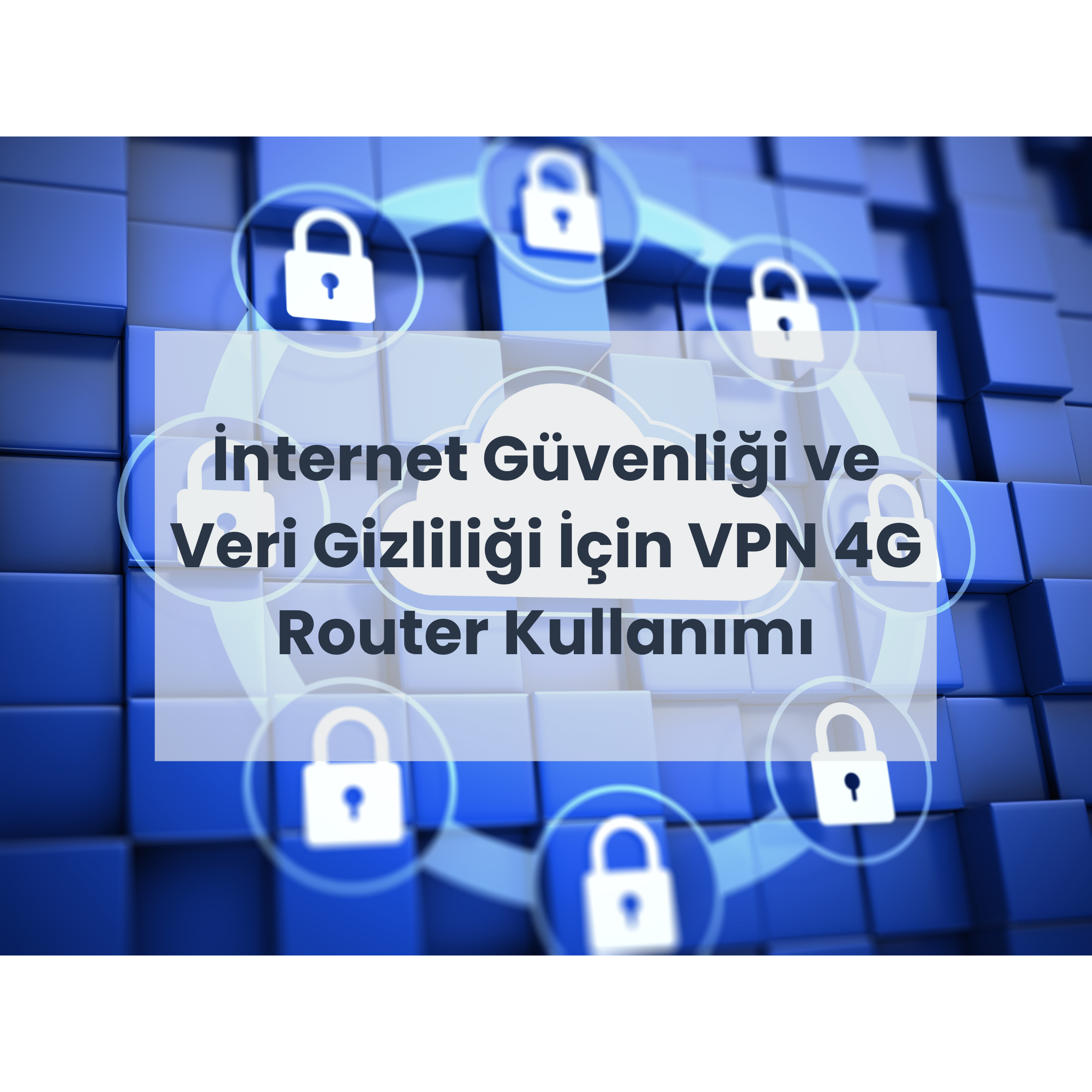 internet güvenliği ve veri gizliliği için VPN 4G Router Kullanımı