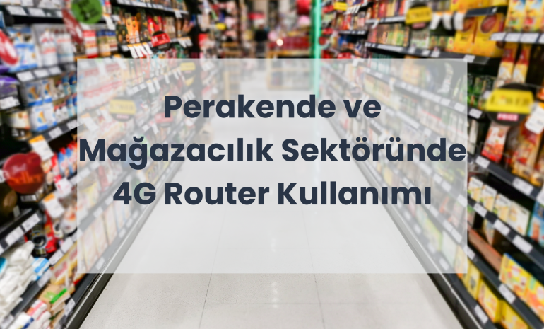 Perakende ve Mağazacılık Sektöründe 4G Router Kullanımı